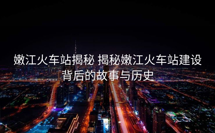 嫩江火車站揭秘 揭秘嫩江火車站建設(shè)背后的故事與歷史 嫩江火車站揭秘 揭秘嫩江火車站建設(shè)背后的故事與歷史