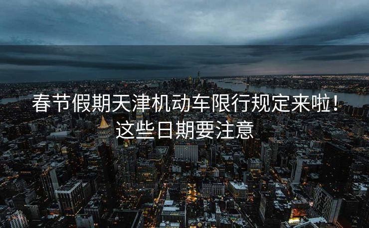 春節(jié)假期天津機(jī)動(dòng)車限行規(guī)定來啦！這些日期要注意