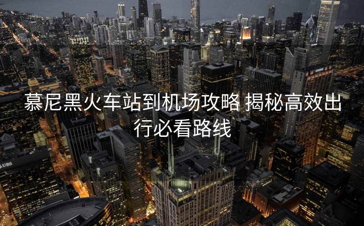 慕尼黑火車站到機(jī)場(chǎng)攻略 揭秘高效出行必看路線