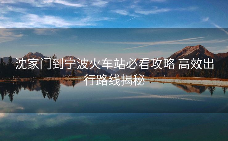 沈家門到寧波火車站必看攻略 高效出行路線揭秘