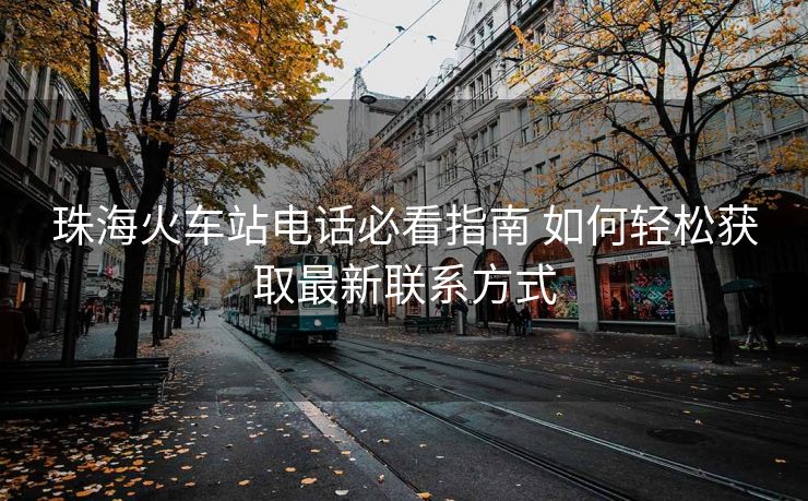 珠?；疖囌倦娫挶乜粗改?如何輕松獲取最新聯(lián)系方式