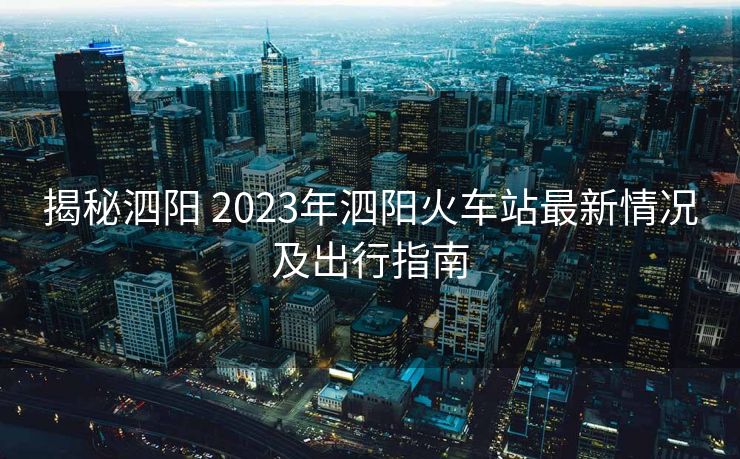 揭秘泗陽 2023年泗陽火車站最新情況及出行指南