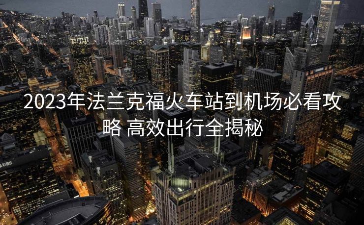 2023年法蘭克?；疖囌镜綑C(jī)場(chǎng)必看攻略 高效出行全揭秘