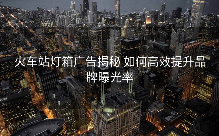 火車站燈箱廣告揭秘 如何高效提升品牌曝光率