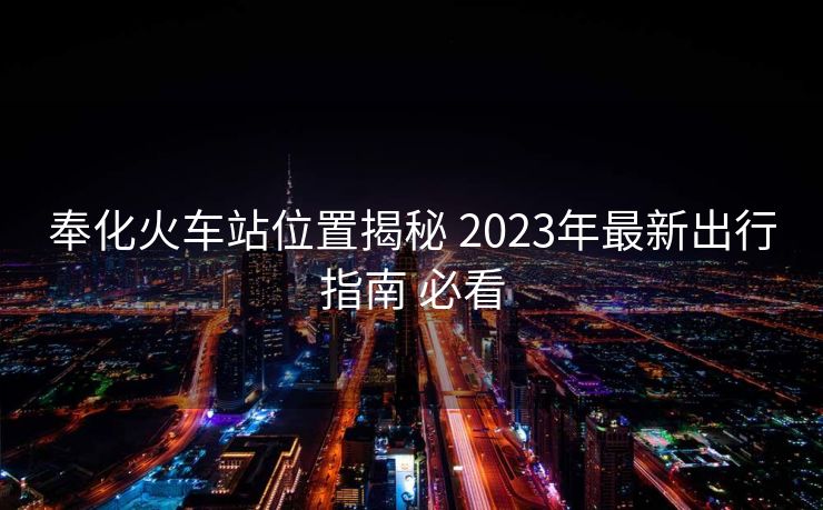 奉化火車站位置揭秘 2023年最新出行指南 必看 奉化火車站位置揭秘 2023年最新出行指南 必看