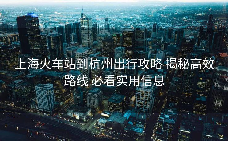 上?；疖囌镜胶贾莩鲂泄ヂ?揭秘高效路線 必看實(shí)用信息