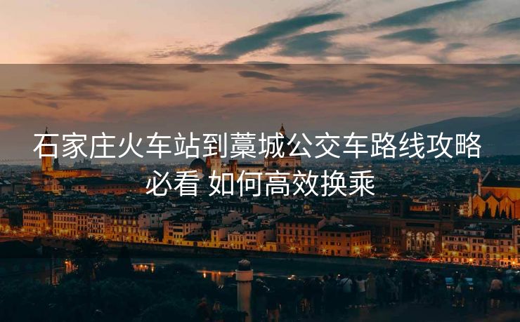 石家莊火車站到藁城公交車路線攻略 必看 如何高效換乘