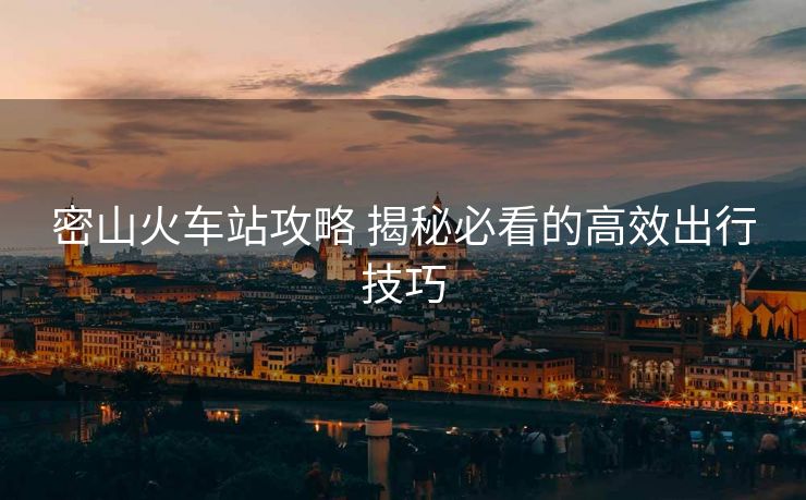 密山火車(chē)站攻略 揭秘必看的高效出行技巧