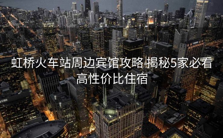 虹橋火車站周邊賓館攻略 揭秘5家必看高性價(jià)比住宿