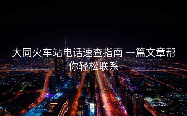 大同火車站電話速查指南 一篇文章幫你輕松聯(lián)系