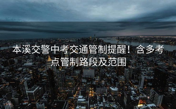 本溪交警中考交通管制提醒！含多考點(diǎn)管制路段及范圍