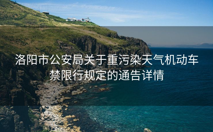 洛陽市公安局關于重污染天氣機動車禁限行規(guī)定的通告詳情