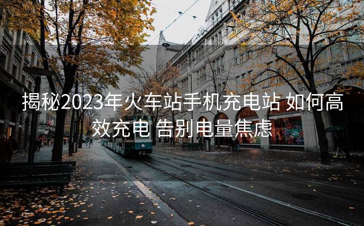 揭秘2023年火車站手機(jī)充電站 如何高效充電 告別電量焦慮