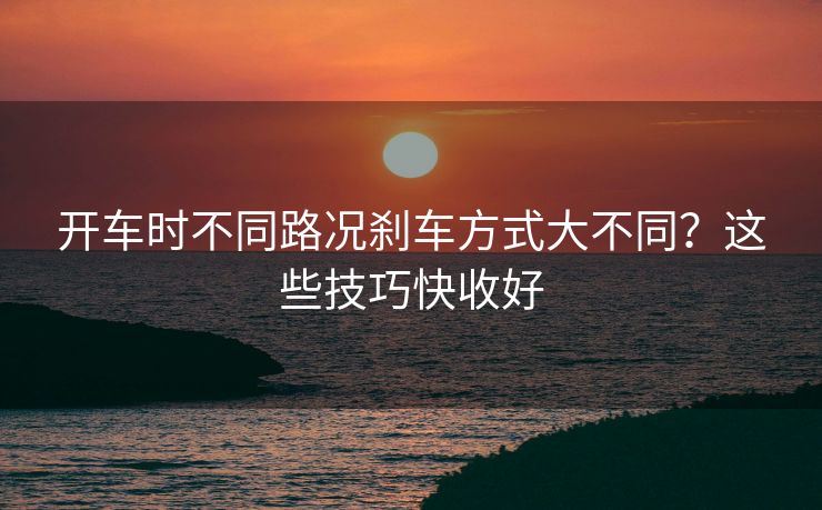 開(kāi)車時(shí)不同路況剎車方式大不同？這些技巧快收好