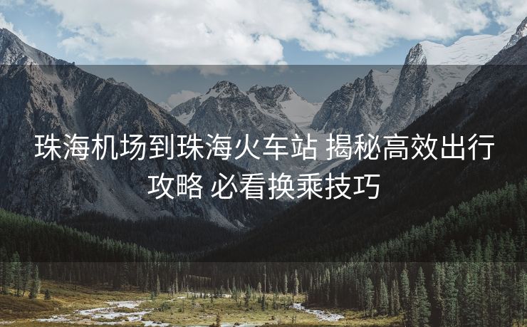珠海機(jī)場到珠?；疖囌?揭秘高效出行攻略 必看換乘技巧