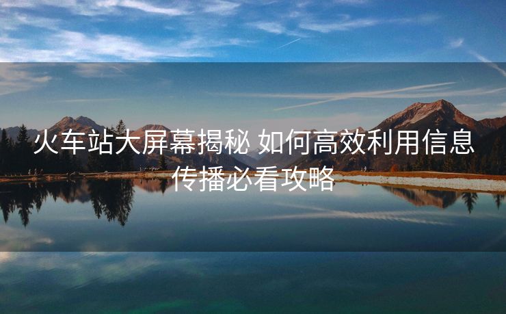 火車站大屏幕揭秘 如何高效利用信息傳播必看攻略