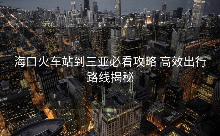 ?？诨疖囌镜饺齺啽乜垂ヂ?高效出行路線揭秘