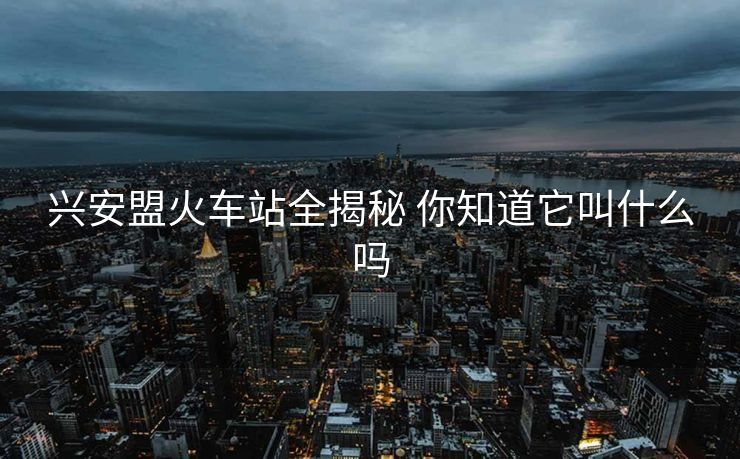 興安盟火車站全揭秘 你知道它叫什么嗎
