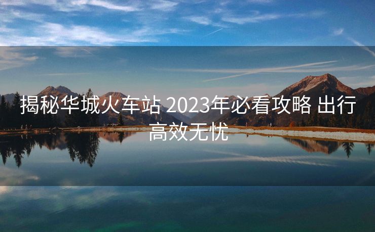 揭秘華城火車站 2023年必看攻略 出行高效無憂