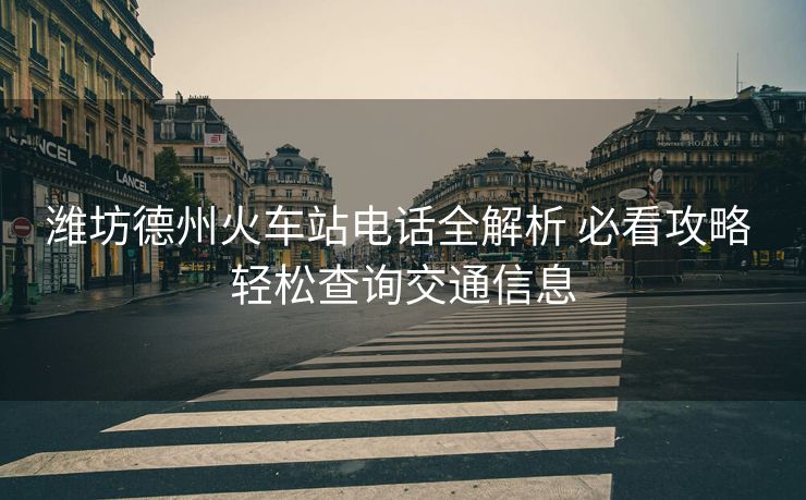 濰坊德州火車站電話全解析 必看攻略 輕松查詢交通信息