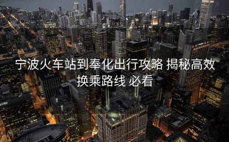 寧波火車站到奉化出行攻略 揭秘高效換乘路線 必看
