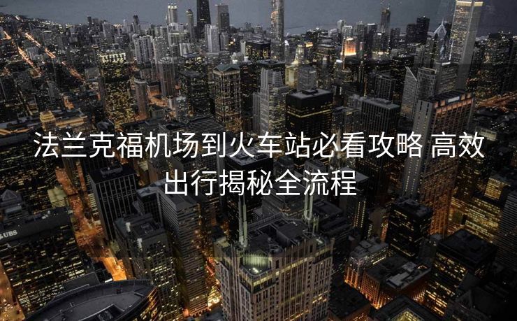 法蘭克福機(jī)場到火車站必看攻略 高效出行揭秘全流程