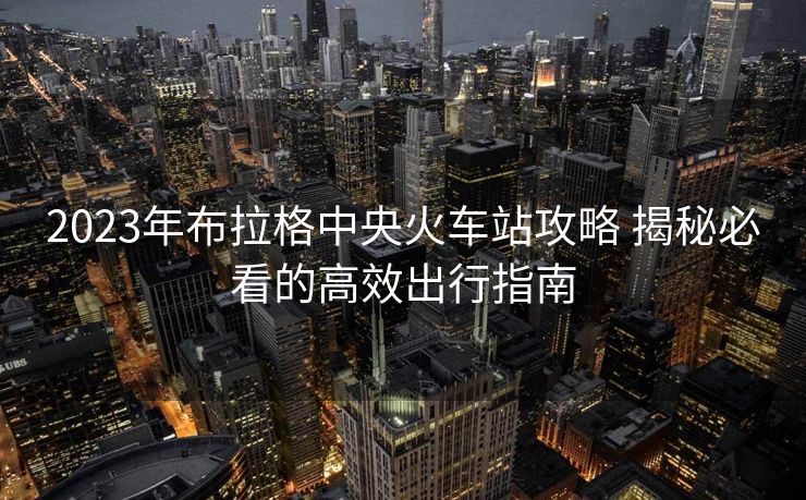 2023年布拉格中央火車站攻略 揭秘必看的高效出行指南