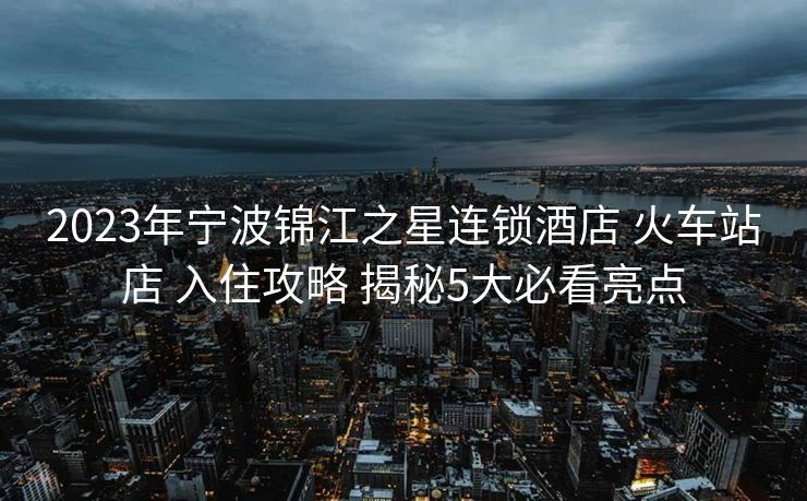2023年寧波錦江之星連鎖酒店 火車站店 入住攻略 揭秘5大必看亮點