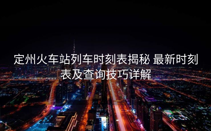 定州火車站列車時刻表揭秘 最新時刻表及查詢技巧詳解